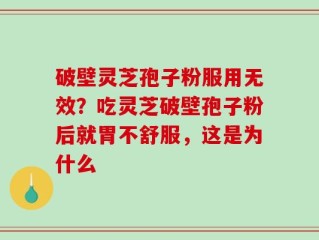破壁灵芝孢子粉服用无效？吃灵芝破壁孢子粉后就胃不舒服，这是为什么