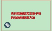 农科院破壁灵芝孢子粉的功效和使用方法