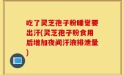吃了灵芝孢子粉睡觉要出汗(灵芝孢子粉食用后增加夜间汗液排泄量)