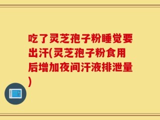 吃了灵芝孢子粉睡觉要出汗(灵芝孢子粉食用后增加夜间汗液排泄量)