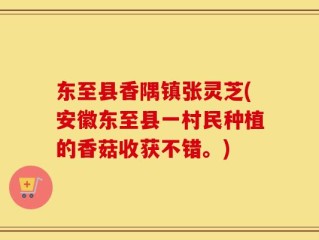 东至县香隅镇张灵芝(安徽东至县一村民种植的香菇收获不错。)