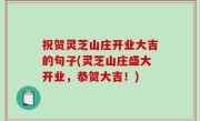 祝贺灵芝山庄开业大吉的句子(灵芝山庄盛大开业，恭贺大吉！)