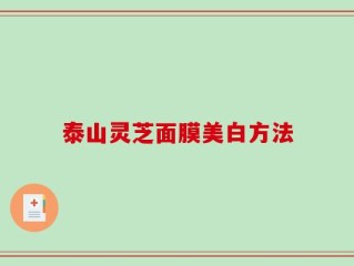 泰山灵芝面膜美白方法