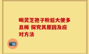 喝灵芝孢子粉后大便多且稀 探究其原因及应对方法