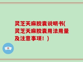 灵芝天麻胶囊说明书(灵芝天麻胶囊用法用量及注意事项！)