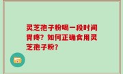 灵芝孢子粉喝一段时间胃疼？如何正确食用灵芝孢子粉？