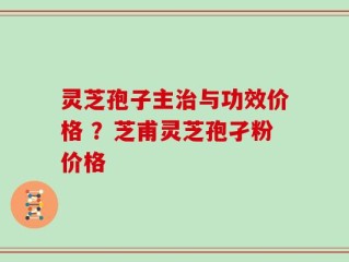 灵芝孢子主治与功效价格 ？芝甫灵芝孢孑粉价格