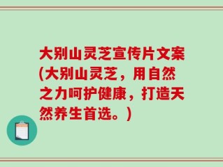 大别山灵芝宣传片文案(大别山灵芝，用自然之力呵护健康，打造天然养生首选。)