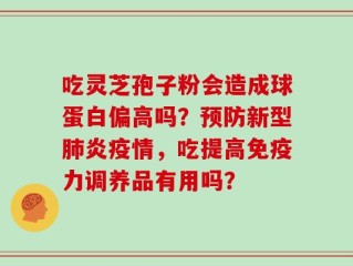 吃灵芝孢子粉会造成球蛋白偏高吗？预防新型肺炎疫情，吃提高免疫力调养品有用吗？