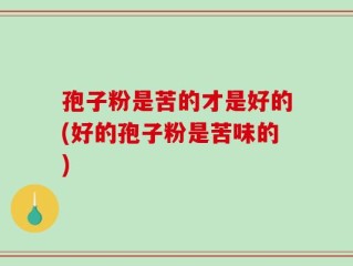 孢子粉是苦的才是好的(好的孢子粉是苦味的)