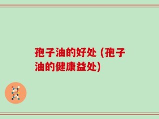 孢子油的好处 (孢子油的健康益处)