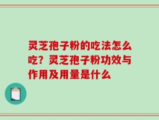 灵芝孢子粉的吃法怎么吃？灵芝孢子粉功效与作用及用量是什么
