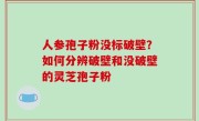 人参孢子粉没标破壁？如何分辨破壁和没破壁的灵芝孢子粉