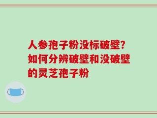 人参孢子粉没标破壁？如何分辨破壁和没破壁的灵芝孢子粉
