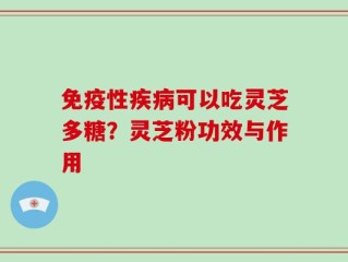 免疫性疾病可以吃灵芝多糖？灵芝粉功效与作用