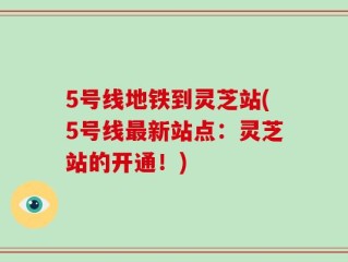 5号线地铁到灵芝站(5号线最新站点：灵芝站的开通！)