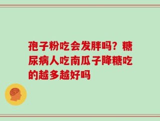 孢子粉吃会发胖吗？糖尿病人吃南瓜子降糖吃的越多越好吗