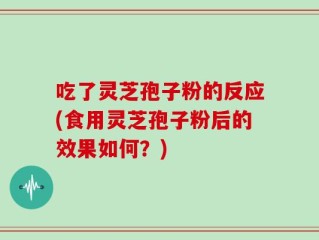 吃了灵芝孢子粉的反应(食用灵芝孢子粉后的效果如何？)