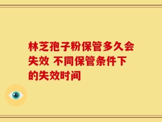 林芝孢子粉保管多久会失效 不同保管条件下的失效时间
