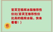 官灵芝租房冰箱推荐性价比(官灵芝推荐性价比高的租房冰箱，快来看看！)