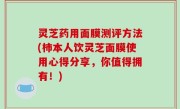 灵芝药用面膜测评方法(柿本人饮灵芝面膜使用心得分享，你值得拥有！)