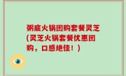 粥底火锅团购套餐灵芝(灵芝火锅套餐优惠团购，口感绝佳！)