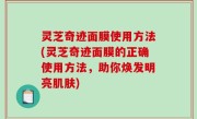 灵芝奇迹面膜使用方法(灵芝奇迹面膜的正确使用方法，助你焕发明亮肌肤)