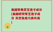 美国零弗灵芝孢子成分(美国研究零芝孢子成分 天然免疫力再升级)