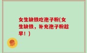 女生缺铁吃孢子粉(女生缺铁，补充孢子粉趁早！)