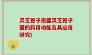 灵芝孢子孢壁灵芝孢子壁的药用功能及其应用研究)