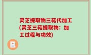 灵芝提取物三萜代加工(灵芝三萜提取物：加工过程与功效)