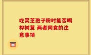 吃灵芝孢子粉时能否喝桦树茸 两者同食的注意事项