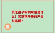 灵芝孢子粉的味道是什么？灵芝孢子粉的产生与品质？