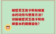 破壁灵芝孢子粉和蜂蜜水的功效与使用方法？详解破壁灵芝孢子粉和蜂蜜水的健康益处？