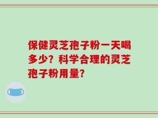 保健灵芝孢子粉一天喝多少？科学合理的灵芝孢子粉用量？