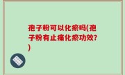 孢子粉可以化瘀吗(孢子粉有止痛化瘀功效？)