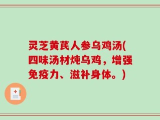 灵芝黄芪人参乌鸡汤(四味汤材炖乌鸡，增强免疫力、滋补身体。)