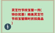 灵芝竹节纹玉簪一件(特价优惠！精美灵芝竹节纹玉簪限时折扣商品)