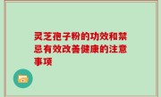 灵芝孢子粉的功效和禁忌有效改善健康的注意事项