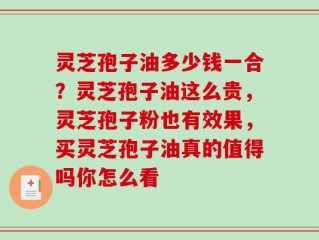 灵芝孢子油多少钱一合？灵芝孢子油这么贵，灵芝孢子粉也有效果，买灵芝孢子油真的值得吗你怎么看