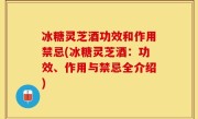 冰糖灵芝酒功效和作用禁忌(冰糖灵芝酒：功效、作用与禁忌全介绍)