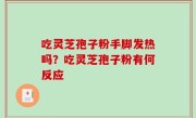 吃灵芝孢子粉手脚发热吗？吃灵芝孢子粉有何反应