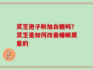 灵芝孢子粉加白糖吗？灵芝是如何改善睡眠质量的