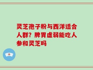 灵芝孢子粉与西洋适合人群？脾胃虚弱能吃人参和灵芝吗