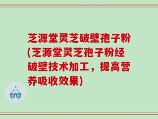 芝源堂灵芝破壁孢子粉(芝源堂灵芝孢子粉经破壁技术加工，提高营养吸收效果)