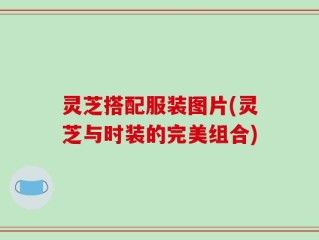 灵芝搭配服装图片(灵芝与时装的完美组合)