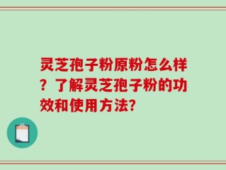 灵芝孢子粉原粉怎么样？了解灵芝孢子粉的功效和使用方法？