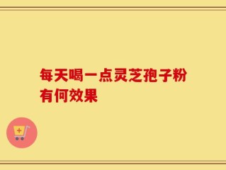 每天喝一点灵芝孢子粉有何效果