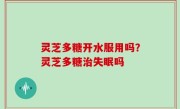 灵芝多糖开水服用吗？灵芝多糖治失眠吗