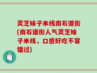 灵芝妹子米线南石道街(南石道街人气灵芝妹子米线，口感好吃不容错过)
